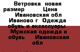 Ветровка. новая. размер 46-48 › Цена ­ 2 000 - Ивановская обл., Иваново г. Одежда, обувь и аксессуары » Мужская одежда и обувь   . Ивановская обл.